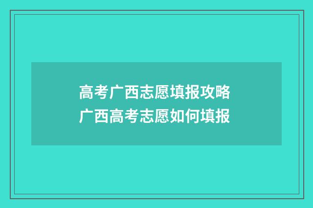高考广西志愿填报攻略 广西高考志愿如何填报