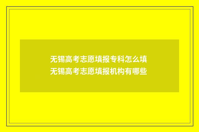 无锡高考志愿填报专科怎么填 无锡高考志愿填报机构有哪些