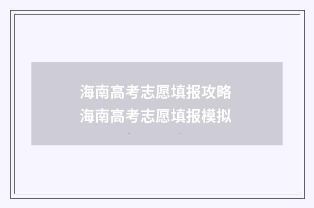 海南高考志愿填报攻略 海南高考志愿填报模拟