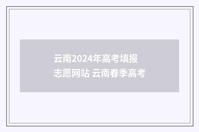 云南2024年高考填报志愿网站 云南春季高考