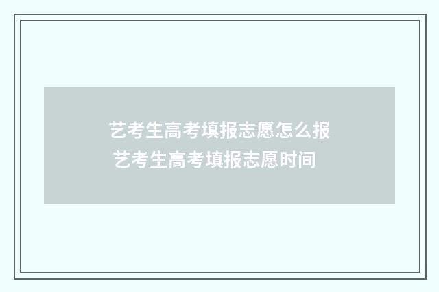 艺考生高考填报志愿怎么报 艺考生高考填报志愿时间