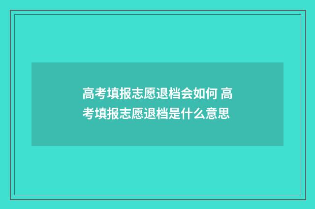 高考填报志愿退档会如何 高考填报志愿退档是什么意思