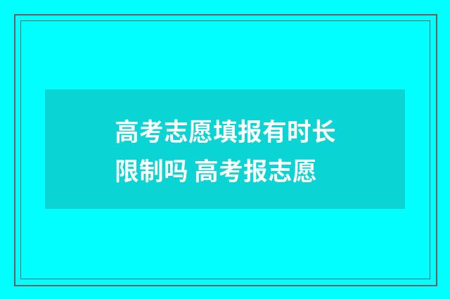 高考志愿填报有时长限制吗 高考报志愿