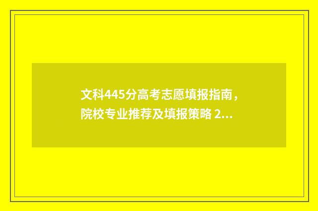 文科445分高考志愿填报指南，院校专业推荐及填报策略 2021年文科445分能上什么本科大学