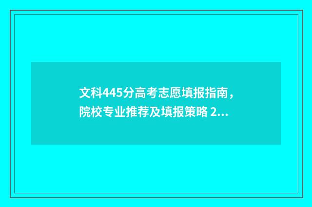 文科445分高考志愿填报指南，院校专业推荐及填报策略 2021年文科445分能上什么本科大学