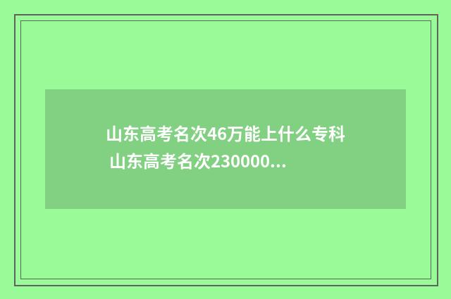山东高考名次46万能上什么专科 山东高考名次230000报的学校