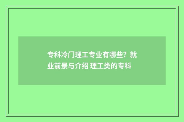 专科冷门理工专业有哪些？就业前景与介绍 理工类的专科