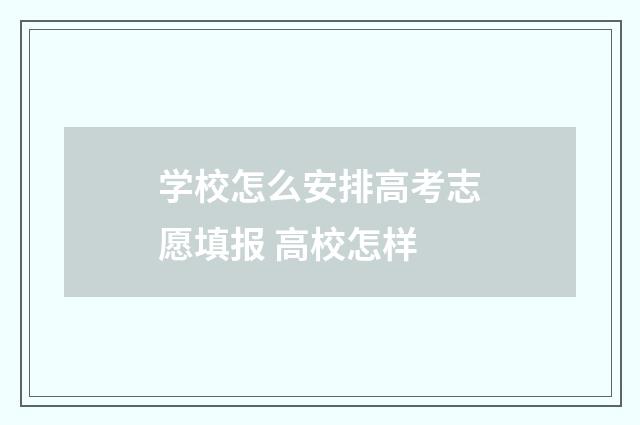 学校怎么安排高考志愿填报 高校怎样