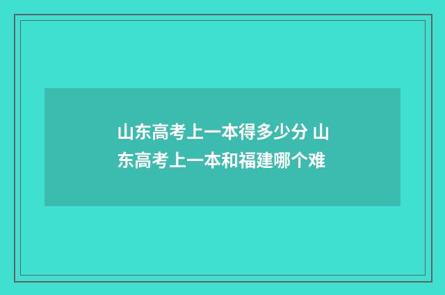 山东高考上一本得多少分 山东高考上一本和福建哪个难