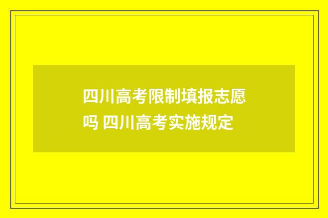 四川高考限制填报志愿吗 四川高考实施规定