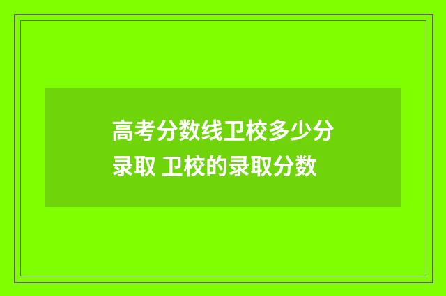 高考分数线卫校多少分录取 卫校的录取分数