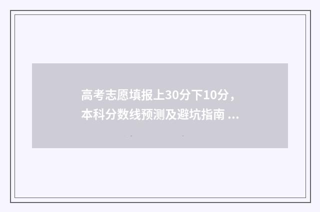 高考志愿填报上30分下10分，本科分数线预测及避坑指南 高考志愿填报上交后还能取消吗