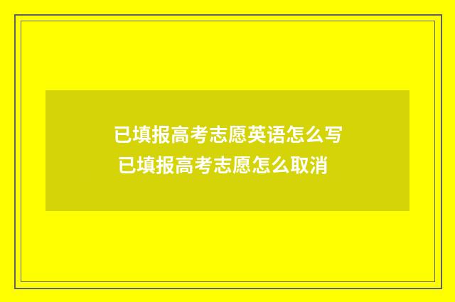 已填报高考志愿英语怎么写 已填报高考志愿怎么取消