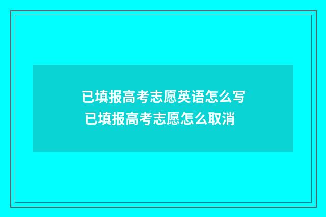 已填报高考志愿英语怎么写 已填报高考志愿怎么取消