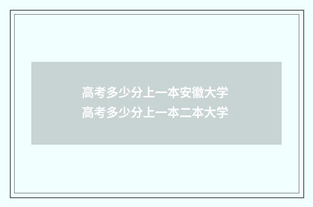 高考多少分上一本安徽大学 高考多少分上一本二本大学