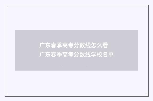 广东春季高考分数线怎么看 广东春季高考分数线学校名单