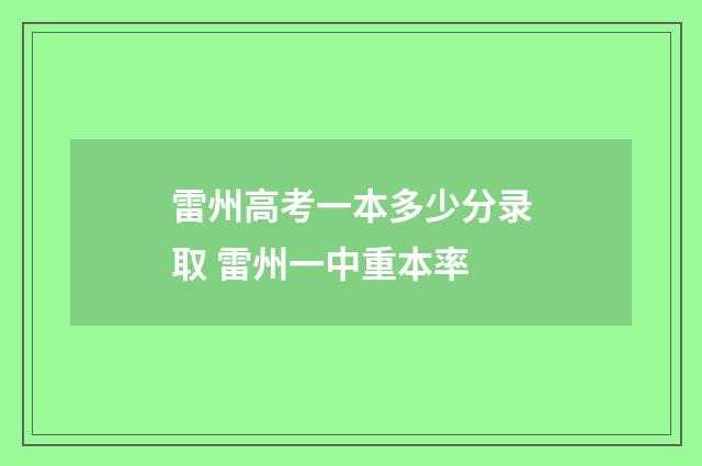 雷州高考一本多少分录取 雷州一中重本率