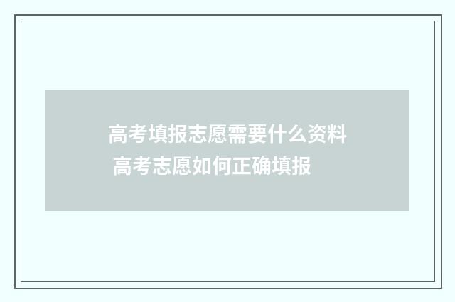 高考填报志愿需要什么资料 高考志愿如何正确填报