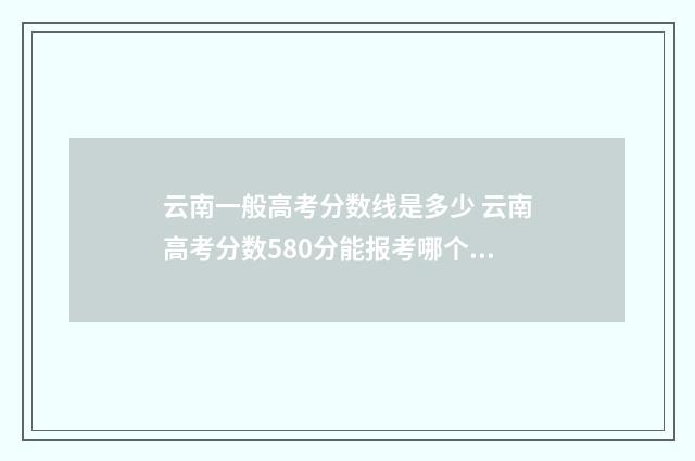 云南一般高考分数线是多少 云南高考分数580分能报考哪个大学