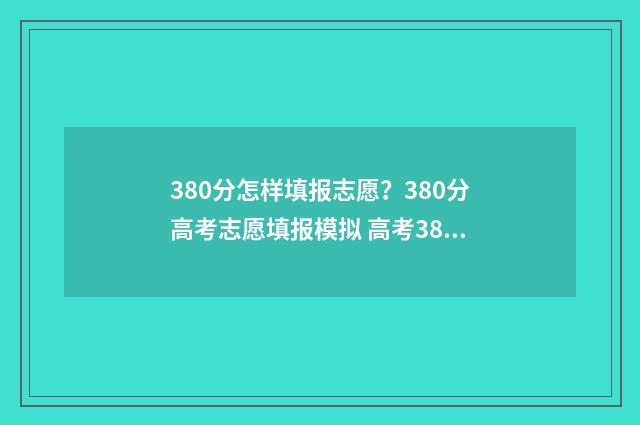380分怎样填报志愿？380分高考志愿填报模拟 高考380分报什么学校