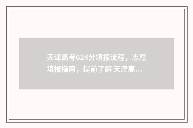 天津高考624分填报流程，志愿填报指南，提前了解 天津高考673分