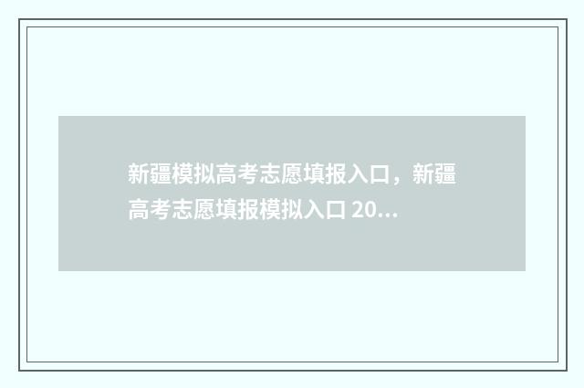 新疆模拟高考志愿填报入口，新疆高考志愿填报模拟入口 2021新疆高考模拟填志愿入口