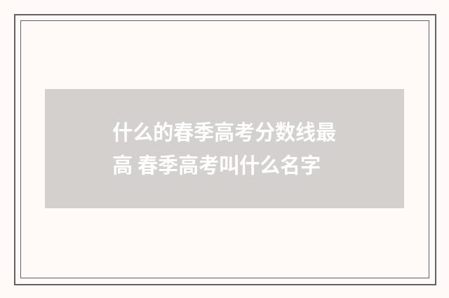 什么的春季高考分数线最高 春季高考叫什么名字