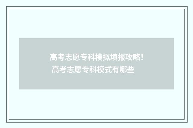 高考志愿专科模拟填报攻略！ 高考志愿专科模式有哪些