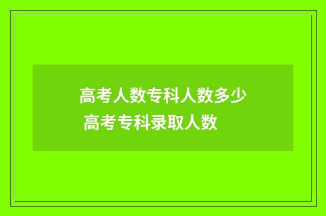 高考人数专科人数多少 高考专科录取人数