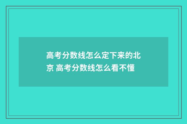 高考分数线怎么定下来的北京 高考分数线怎么看不懂