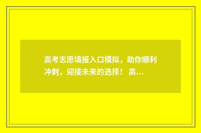高考志愿填报入口模拟，助你顺利冲刺，迎接未来的选择！ 高考志愿填报入口吉林