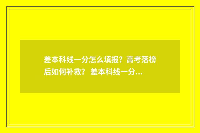 差本科线一分怎么填报？高考落榜后如何补救？ 差本科线一分怎么办