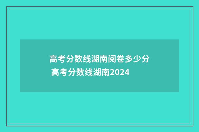 高考分数线湖南阅卷多少分 高考分数线湖南2024