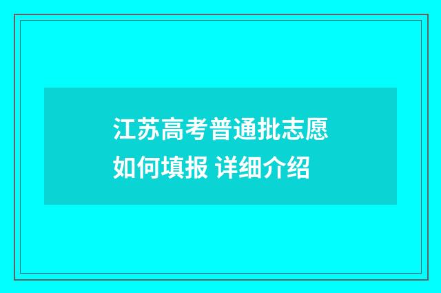 江苏高考普通批志愿如何填报 详细介绍