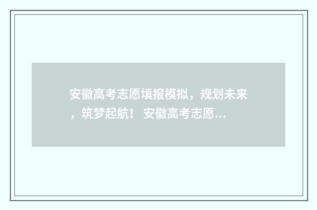 安徽高考志愿填报模拟，规划未来，筑梦起航！ 安徽高考志愿填报辅助系统几点关闭