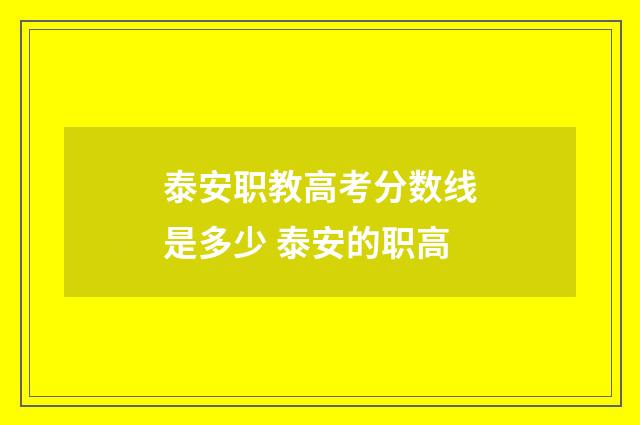 泰安职教高考分数线是多少 泰安的职高