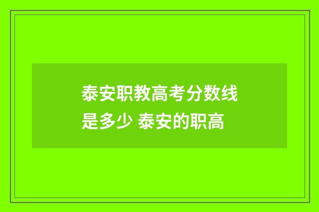 泰安职教高考分数线是多少 泰安的职高