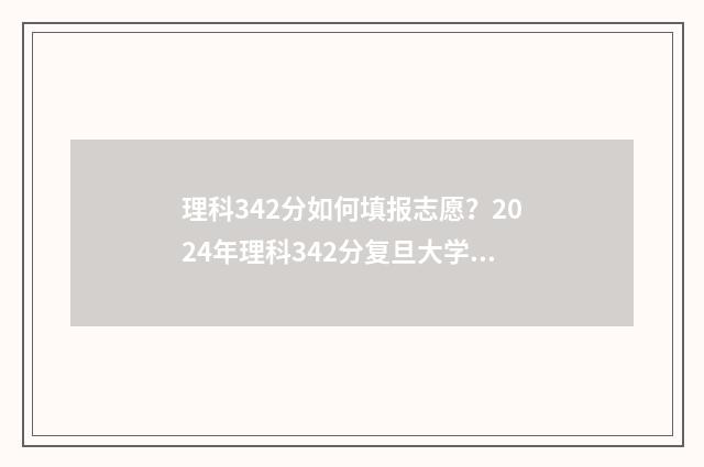 理科342分如何填报志愿？2024年理科342分复旦大学报考专业 理科成绩382