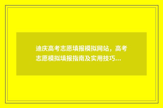 迪庆高考志愿填报模拟网站，高考志愿模拟填报指南及实用技巧分享 高考志愿云南