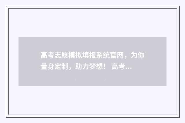 高考志愿模拟填报系统官网，为你量身定制，助力梦想！ 高考志愿模拟填报系统官网入口