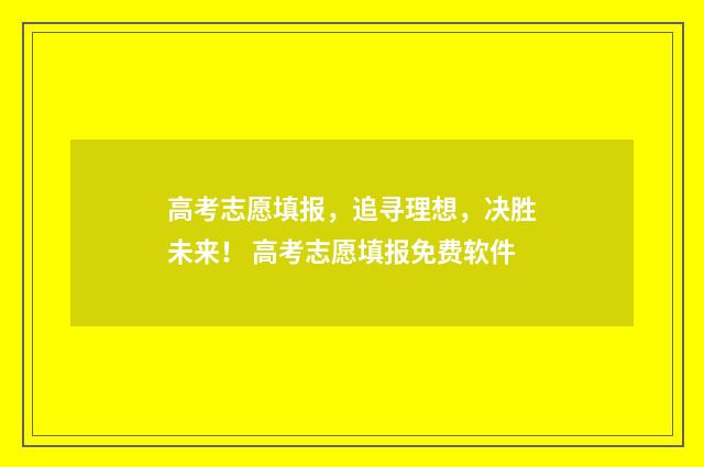 高考志愿填报，追寻理想，决胜未来！ 高考志愿填报免费软件