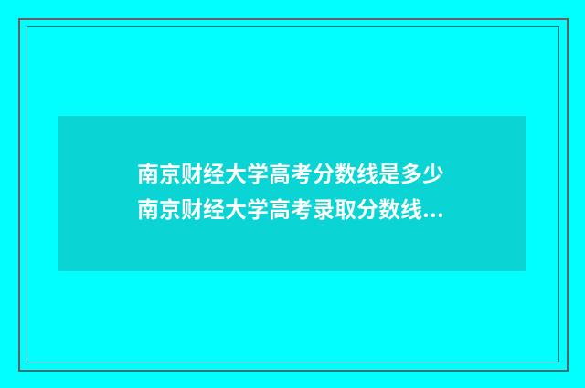 南京财经大学高考分数线是多少 南京财经大学高考录取分数线2024