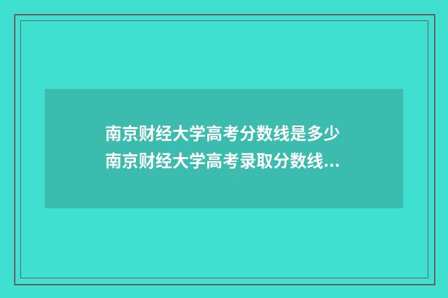南京财经大学高考分数线是多少 南京财经大学高考录取分数线2024