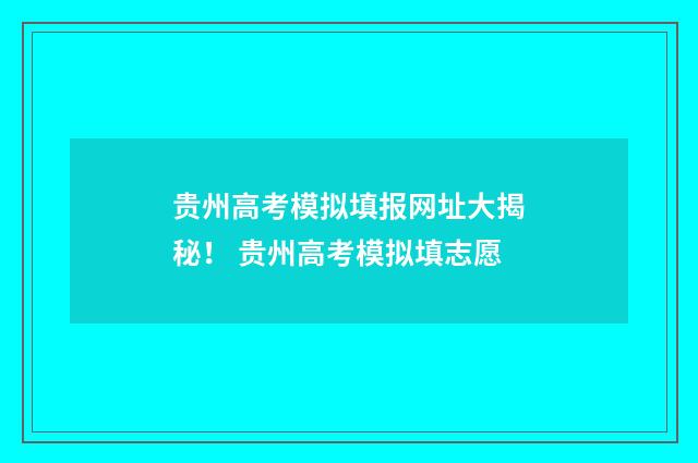 贵州高考模拟填报网址大揭秘！ 贵州高考模拟填志愿