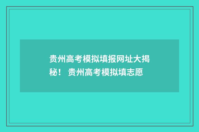 贵州高考模拟填报网址大揭秘！ 贵州高考模拟填志愿