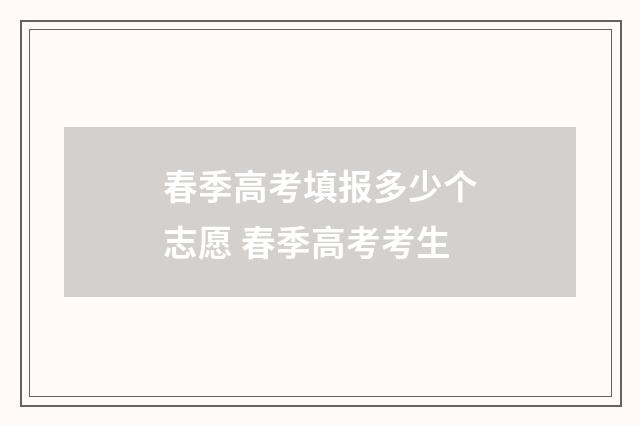 春季高考填报多少个志愿 春季高考考生