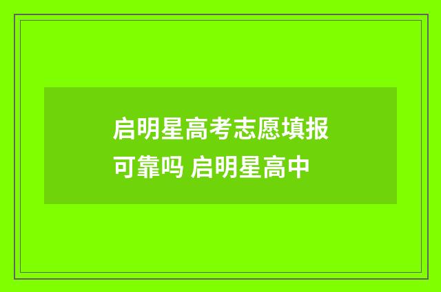 启明星高考志愿填报可靠吗 启明星高中