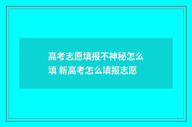 高考志愿填报不神秘怎么填 新高考怎么填报志愿