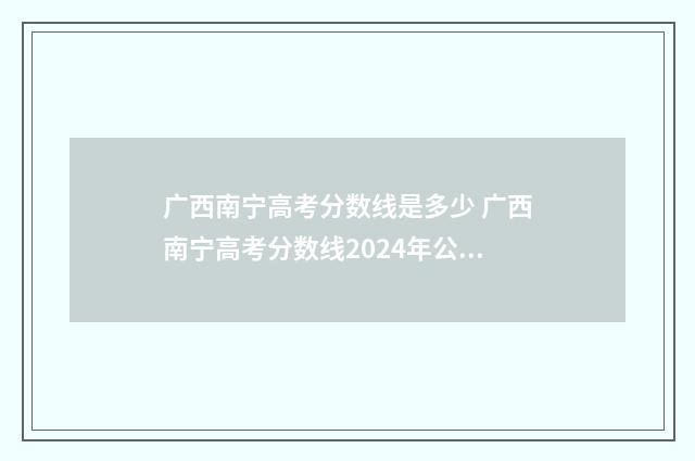 广西南宁高考分数线是多少 广西南宁高考分数线2024年公布