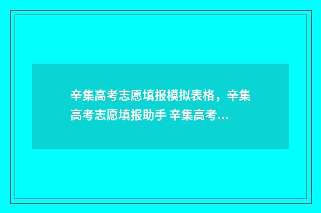 辛集高考志愿填报模拟表格，辛集高考志愿填报助手 辛集高考志愿填报时间